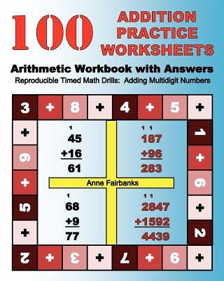 100 Addition Practice Worksheets Arithmetic Workbook with Answers: ReproducibleTimed Math Drills: Adding Multidigit Numbers by Fairbanks, Anne