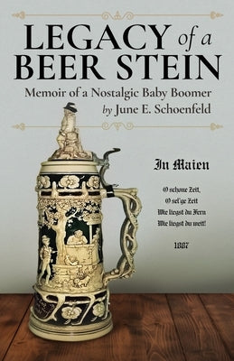 Legacy of a Beer Stein: Memoir of a Nostalgic Baby Boomer by Schoenfeld, June E.