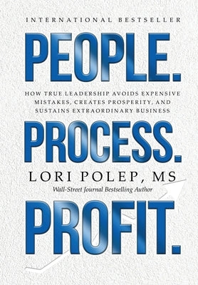 People. Process. Profit.: How True Leadership Avoids Expensive Mistakes, Creates Prosperity, and Sustains Extraordinary Business by Polep, Lori