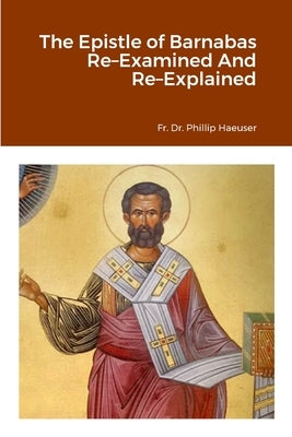 The Epistle of Barnabas Re-Examined And Re-Explained by Haeuser, Phillip