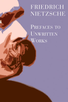 Prefaces to Unwritten Works by Nietzsche, Friedrich
