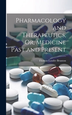 Pharmacology and Therapeutics, Or, Medicine Past and Present by Brunton, Thomas Lauder