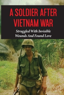 A Soldier After Vietnam War: Struggled With Invisible Wounds And Found Love: Grow Up During The Vietnam War by Lewandowsky, Clay