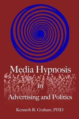 Media Hypnosis in Advertising and Politics by Graham Phd, Kenneth R.