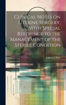 Clinical Notes on Uterine Surgery, With Special Reference to the Management of the Sterile Condition by Sims, J. Marion 1813-1883