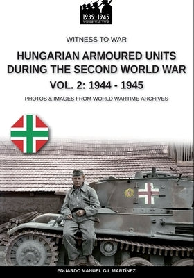Hungarian armoured units during the Second World War - Vol. 2: 1944-1945 by Gil Martínez, Eduardo Manuel