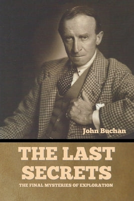 The Last Secrets: The Final Mysteries of Exploration by Buchan, John