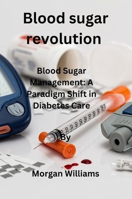 Blood sugar revolution: Blood Sugar Management: A Paradigm Shift in Diabetes Care by Williams, Morgan