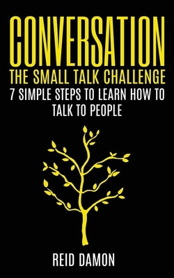 Conversation: The Small Talk Challenge: 7 Simple Steps to Learn How to Talk to People by Damon, Reid