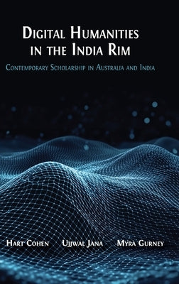 Digital Humanities in the India Rim: Contemporary Scholarship in Australia and India by Cohen, Hart