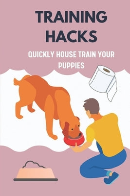 Training Hacks: Quickly House Train Your Puppies: Puppy Training Method by Stiehl, Lynelle