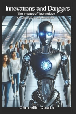 Innovations and Dangers: The Impact of Technology on the Future of Humanity by Duarte, Carmellini
