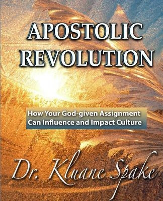 Apostolic Revolution: How Your God-given Assignment Can Influence and Impact Culture by Spake, Kluane