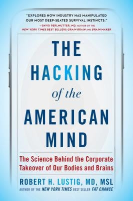 The Hacking of the American Mind: The Science Behind the Corporate Takeover of Our Bodies and Brains by Lustig, Robert H.