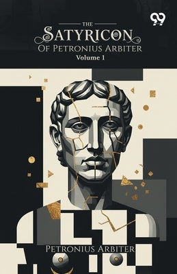 The Satyricon Of Petronius Arbiter: Volume 1 by Arbiter, Petronius