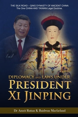 Diplomacy and Laws Under President Xi Jinping: THE SILK ROAD - Qing DYNASTY OF ANCIENT CHINA - The One CHINA AND TAIWAN Legal doctrine. by Dr Amrit Rattan K Baidwan Macfarland