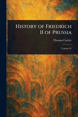 History of Friedrich II of Prussia by Carlyle, Thomas