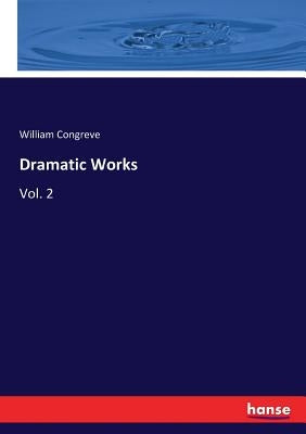 Dramatic Works: Vol. 2 by Congreve, William