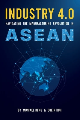 Industry 4.0: Navigating The Manufacturing Revolution in ASEAN by Koh, Colin