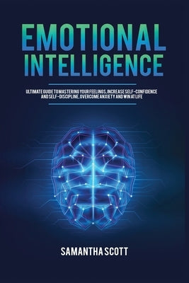 Emotional Intelligence: Ultimate Guide to Mastering Your Feelings, Increase Self-Confidence and Self-Discipline, Overcome Anxiety and Win at Life by Scott, Samantha