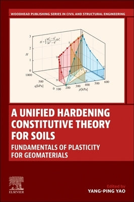 A Unified Hardening Constitutive Theory for Soils: Fundamentals of Plasticity for Geomaterials by Yao, Yangping
