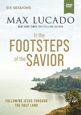 In the Footsteps of the Savior Video Study: Following Jesus Through the Holy Land by Lucado, Max