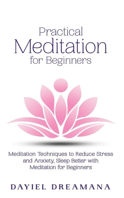 Practical Meditation for Beginners: Meditation Techniques to Reduce Stress and Anxiety Sleep Better with Meditation for Beginners by Dreamana, Dayiel