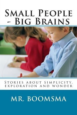 Small People - Big Brains: Stories about simplicity, exploration and wonder by Boomsma, Walter