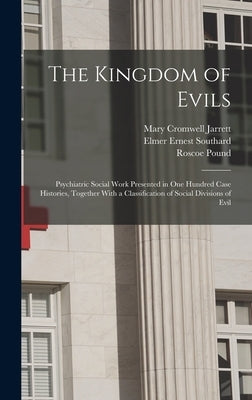 The Kingdom of Evils; Psychiatric Social Work Presented in one Hundred Case Histories, Together With a Classification of Social Divisions of Evil by Pound, Roscoe