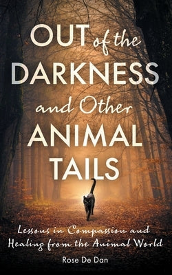 Out of the Darkness and Other Animal Tails: Lessons in Compassion and Healing from the Animal World by De Dan, Rose
