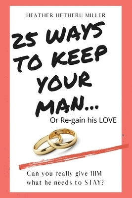 25 Ways to Keep Your Man: ... or Regain His Love by Miller, Heather Hetheru