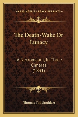 The Death-Wake Or Lunacy: A Necromaunt, In Three Cimeras (1831) by Stoddart, Thomas Tod