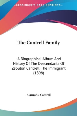 The Cantrell Family: A Biographical Album And History Of The Descendants Of Zebulon Cantrell, The Immigrant (1898) by Cantrell, Carmi G.