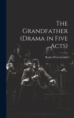 The Grandfather (drama in Five Acts) by Pérez Galdós, Benito