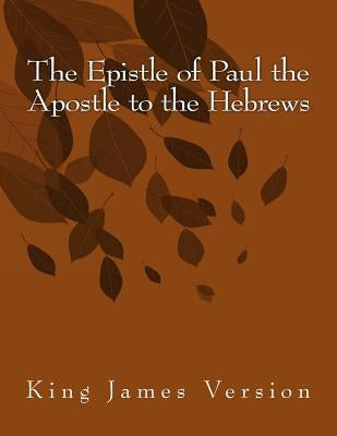 The Epistle of Paul the Apostle to the Hebrews: King James Version by Paul