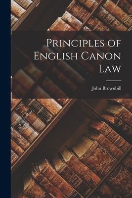 Principles of English Canon Law by Brownbill, John