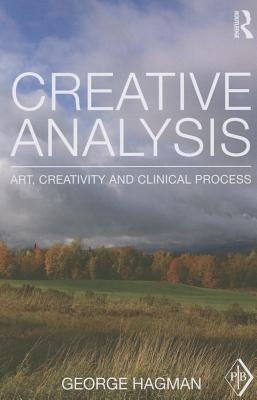Creative Analysis: Art, Creativity and Clinical Process by Hagman, George
