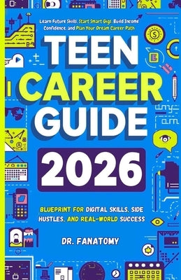 Teen Career Guide: Blueprint for Digital Skills, Side Hustles, and Real-World Success: Learn Future Skills, Start Smart Gigs, Build Income Confidence, by Fanatomy