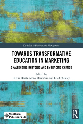 Towards Transformative Education in Marketing: Challenging Rhetoric and Embracing Change by Heath, Teresa