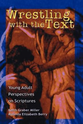 Wrestling with the Text: Young Adult Perspectives on Scripture by Graber Miller, Keith