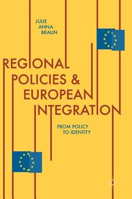 Regional Policies and European Integration: From Policy to Identity by Braun, Julie Anna