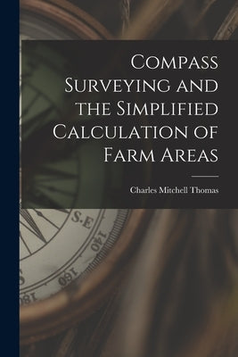 Compass Surveying and the Simplified Calculation of Farm Areas by Thomas, Charles Mitchell