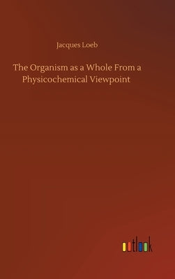 The Organism as a Whole From a Physicochemical Viewpoint by Loeb, Jacques