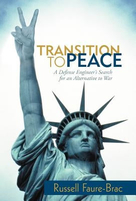 Transition to Peace: A Defense Engineer's Search for an Alternative to War by Faure-Brac, Russell