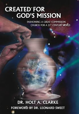 Created For God's Mission: Fashioning a Great Commission Church for a 21st Century World by Clarke, Holt A.