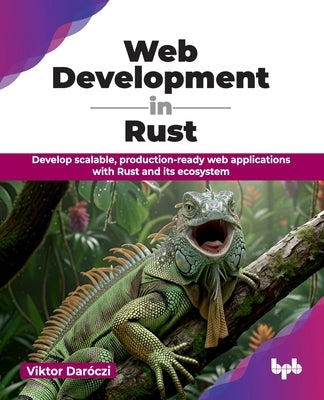 Web Development in Rust: Develop scalable, production-ready web applications with Rust and its ecosystem (English Edition) by Daróczi, Viktor