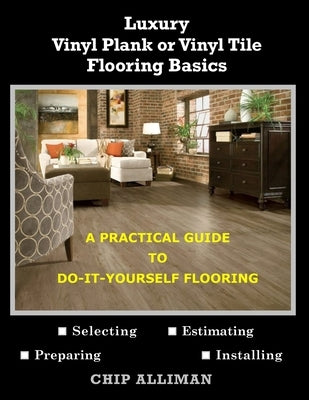 Luxury Vinyl Plank or Vinyl Tile Flooring Basics: A Practical Guide to Do-It-Yourself Flooring by Alliman, Chip
