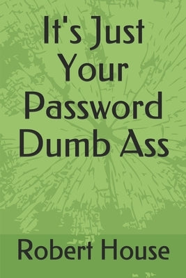 It's Just Your Password Dumb Ass by House, Robert