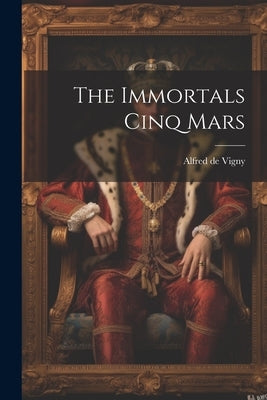 The Immortals Cinq Mars by Vigny, Alfred De