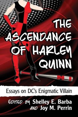 The Ascendance of Harley Quinn: Essays on DC's Enigmatic Villain by Barba, Shelley E.